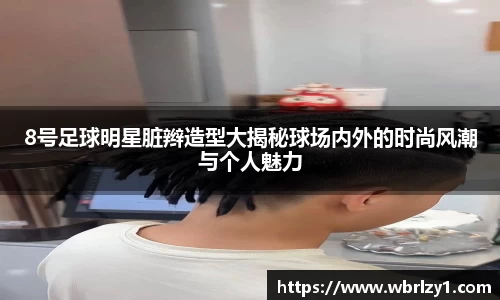 8号足球明星脏辫造型大揭秘球场内外的时尚风潮与个人魅力