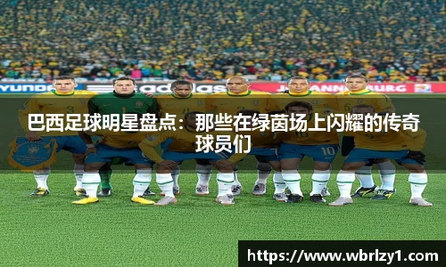 巴西足球明星盘点：那些在绿茵场上闪耀的传奇球员们